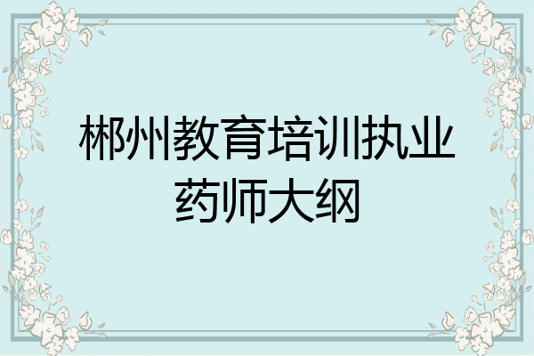郴州教育培训执业药师大纲