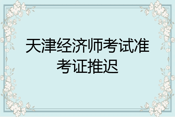 天津经济师考试准考证推迟