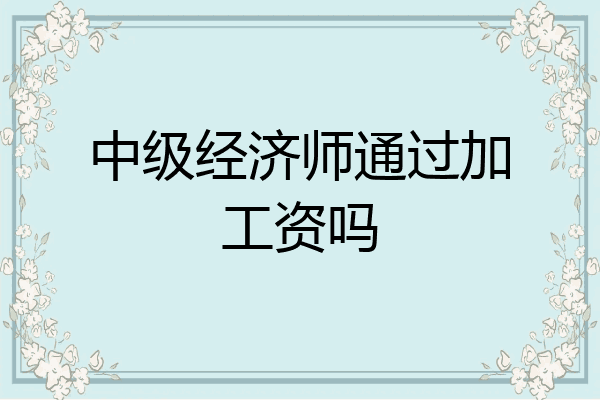 中级经济师通过加工资吗