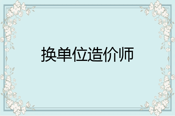 换单位造价师