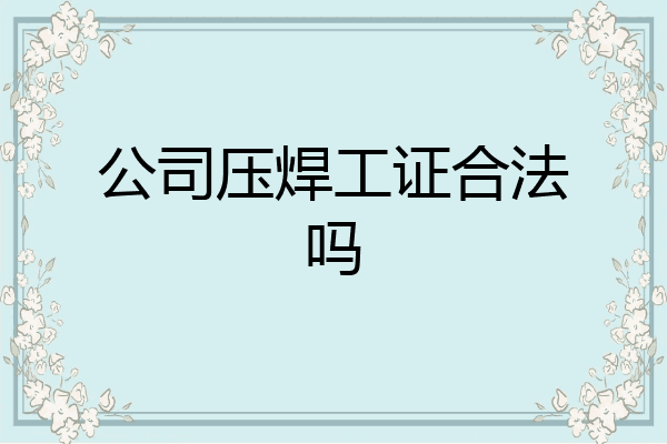 公司压焊工证合法吗