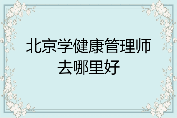 北京学健康管理师去哪里好