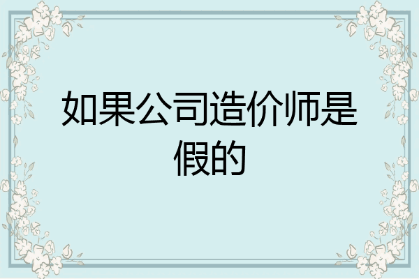 如果公司造价师是假的