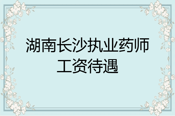 湖南长沙执业药师工资待遇