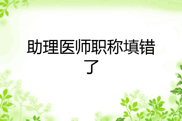 助理医师职称填错了