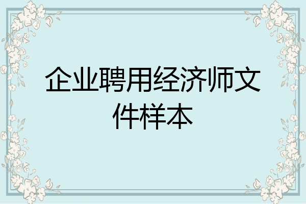 企业聘用经济师文件样本