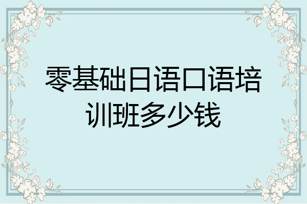 零基础日语口语培训班多少钱