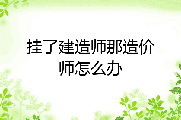 挂了建造师那造价师怎么办