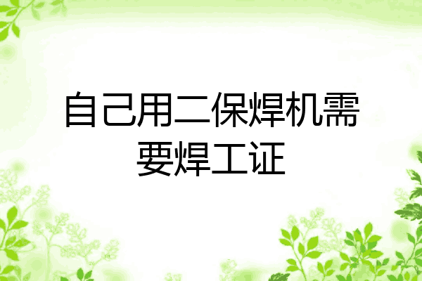 自己用二保焊机需要焊工证