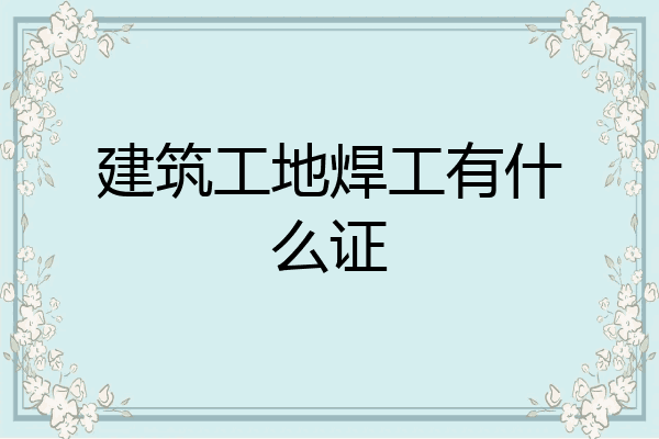 建筑工地焊工有什么证
