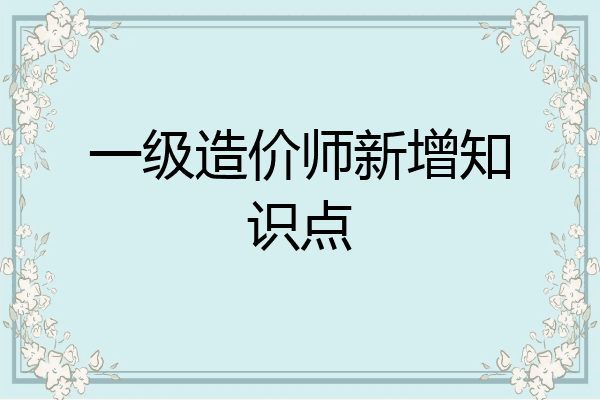 一级造价师新增知识点