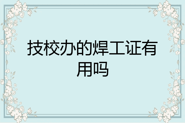 技校办的焊工证有用吗