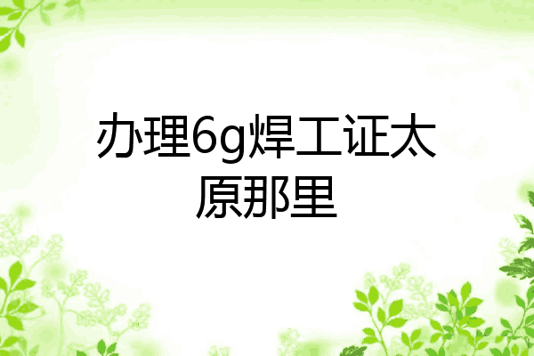 办理6g焊工证太原那里