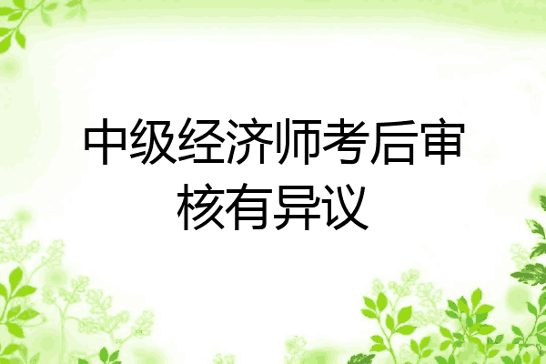 中级经济师考后审核有异议