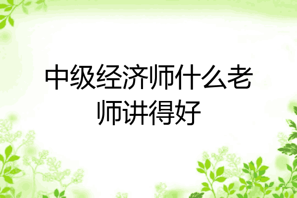 中级经济师什么老师讲得好