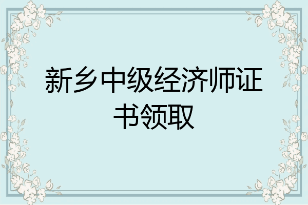 新乡中级经济师证书领取