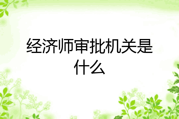 经济师审批机关是什么