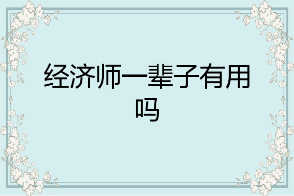 经济师一辈子有用吗