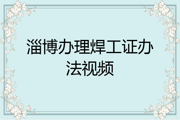 淄博办理焊工证办法视频