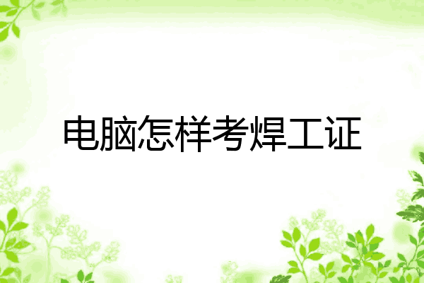 电脑怎样考焊工证