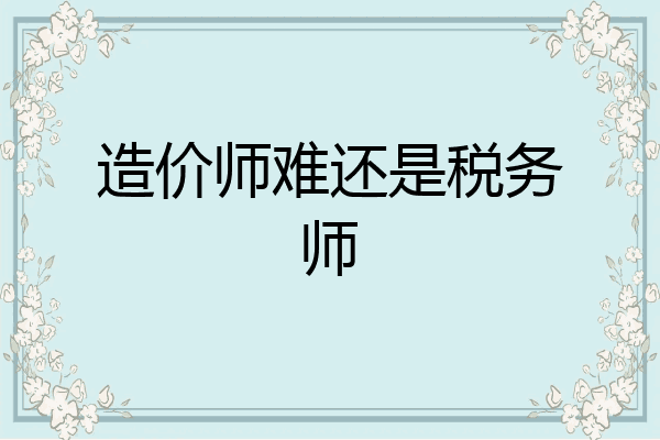 造价师难还是税务师
