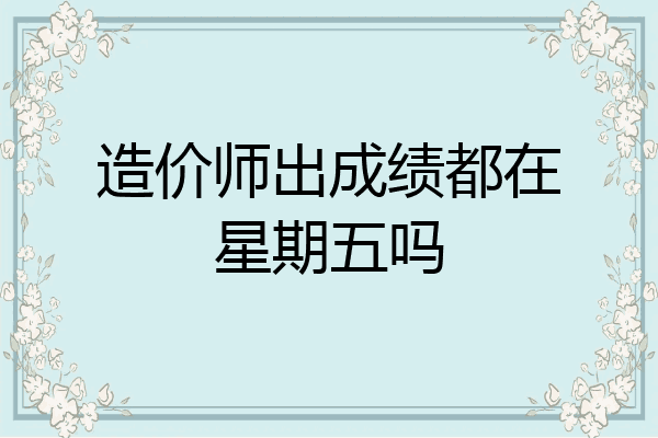 造价师出成绩都在星期五吗