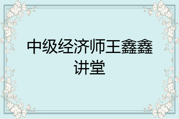 中级经济师王鑫鑫讲堂