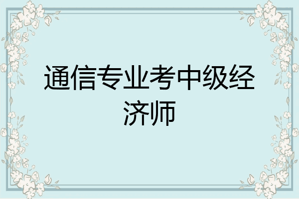 通信专业考中级经济师