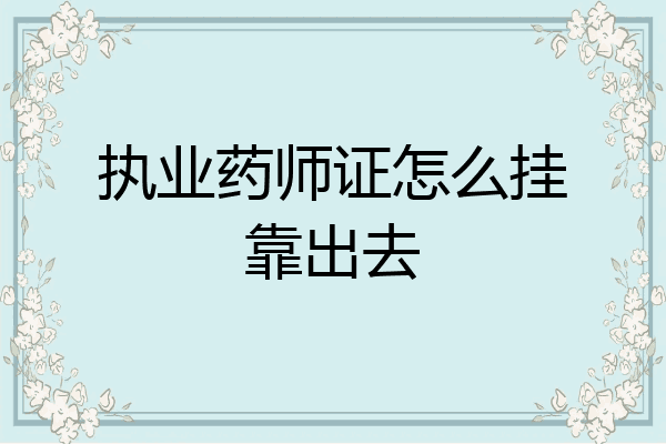 执业药师证怎么挂靠出去