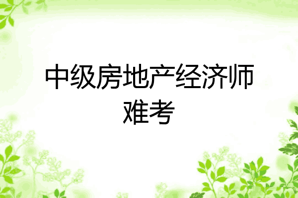 中级房地产经济师难考