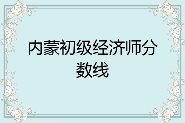 内蒙初级经济师分数线