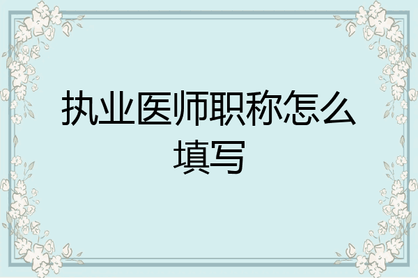 执业医师职称怎么填写
