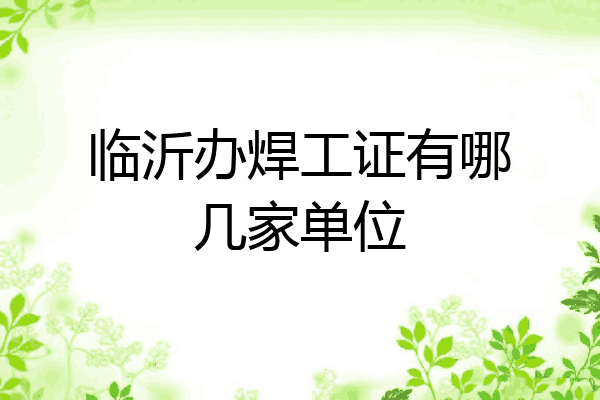 临沂办焊工证有哪几家单位