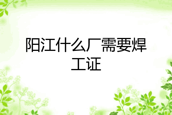 阳江什么厂需要焊工证