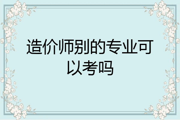 造价师别的专业可以考吗