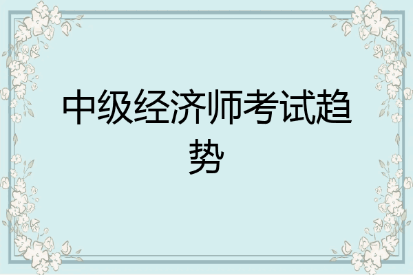 中级经济师考试趋势