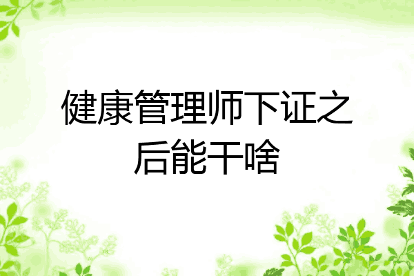 健康管理师下证之后能干啥
