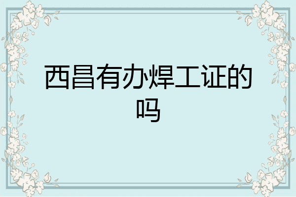 西昌有办焊工证的吗