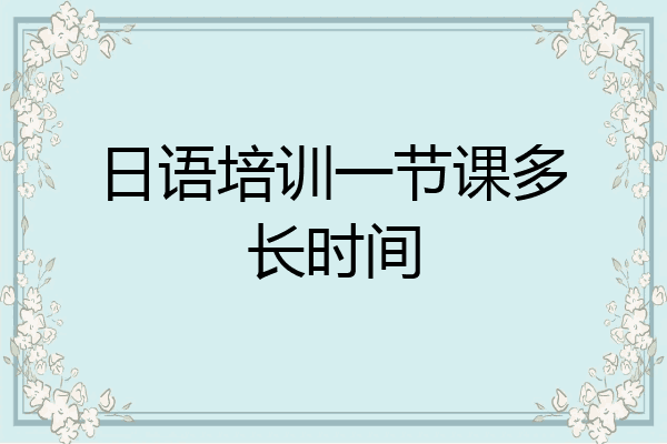 日语培训一节课多长时间