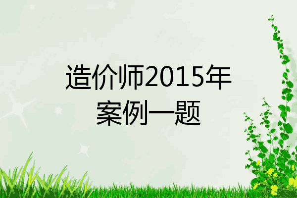 造价师2015年案例一题