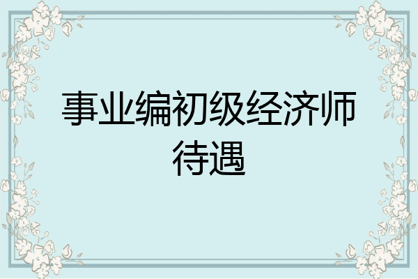 事业编初级经济师待遇