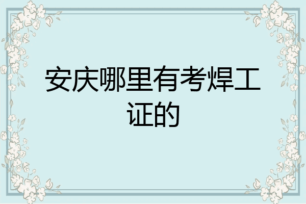 安庆哪里有考焊工证的