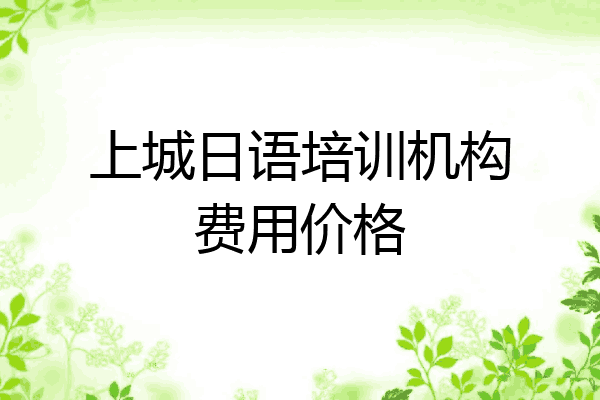 上城日语培训机构费用价格
