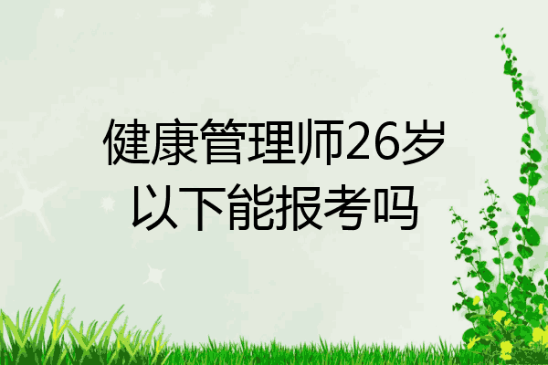 健康管理师26岁以下能报考吗