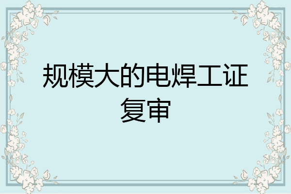 规模大的电焊工证复审