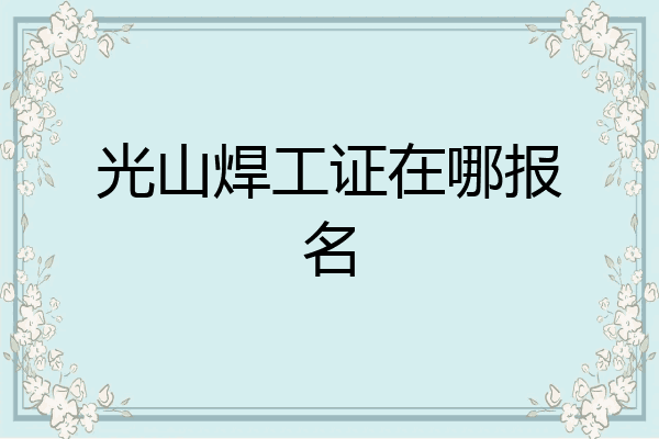 光山焊工证在哪报名