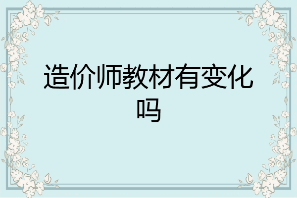 造价师教材有变化吗