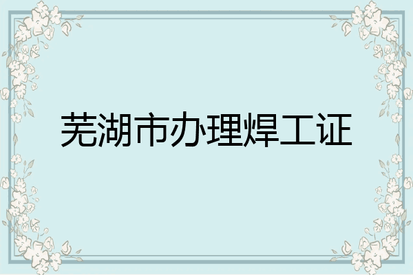 芜湖市办理焊工证