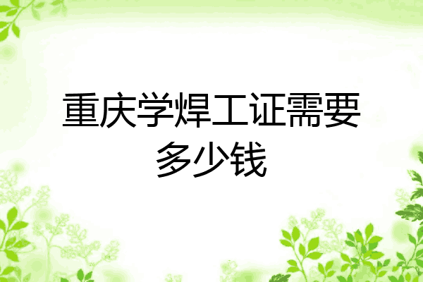 重庆学焊工证需要多少钱