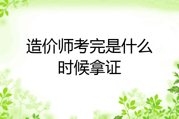 造价师考完是什么时候拿证